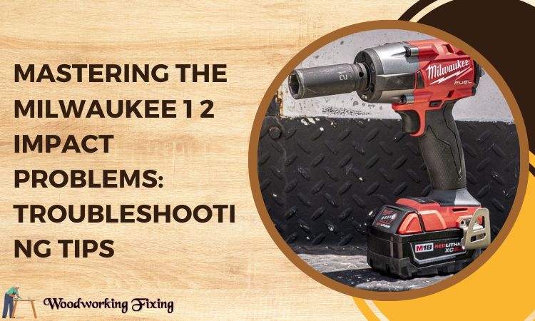 Mastering the Milwaukee 1 2 Impact Problems: Troubleshooting Tips