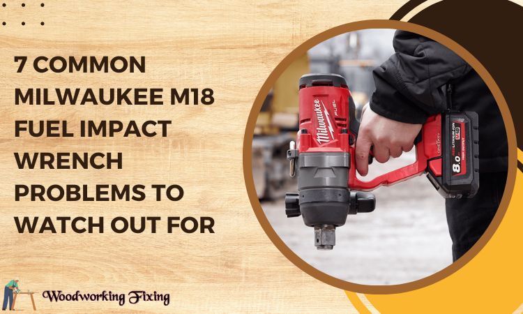 7 Common Milwaukee M18 Fuel Impact Wrench Problems to Watch Out For