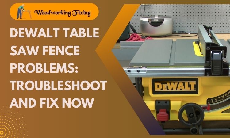 Dewalt Table Saw Fence Problems: Troubleshoot and Fix Now
